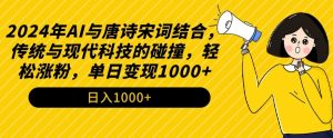 2024年AI与唐诗宋词结合，传统与现代科技的碰撞，轻松涨粉，单日变现1000+【揭秘】-甬战资源库