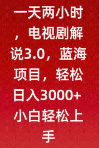 一天两小时，电视剧解说3.0，蓝海项目，轻松日入3000+小白轻松上手【揭秘】-甬战资源库