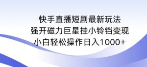 快手直播短剧最新玩法,强开磁力巨星挂小铃铛变现,小白轻松操作日入1000+【揭秘】-甬战资源库