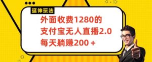 外面收费1280的支付宝无人直播2.0项目，每天躺赚200+，保姆级教程【揭秘】-甬战资源库