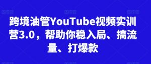 跨境油管YouTube视频实训营3.0，帮助你稳入局、搞流量、打爆款-甬战资源库