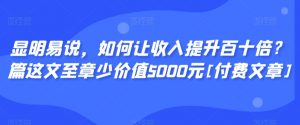 显明易说，如何让收入提升百十倍？‮篇这‬文‮至章‬少价值5000元[付费文章]-甬战资源库