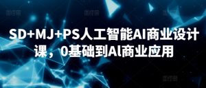 SD+MJ+PS人工智能AI商业设计课，0基础到Al商业应用-甬战资源库