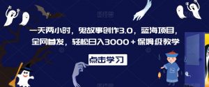 一天两小时，鬼故事创作3.0，蓝海项目，全网首发，轻松日入3000＋保姆级教学【揭秘】-甬战资源库