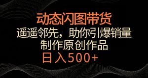 动态闪图带货,遥遥领先,冷门玩法,助你轻松引爆销量,日赚500+【揭秘】-甬战资源库