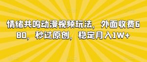 情绪共鸣动漫视频玩法，外面收费680，秒过原创，稳定月入1W+【揭秘】-甬战资源库