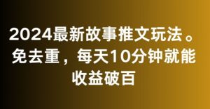2024最新故事推文玩法，免去重，每天10分钟就能收益破百【揭秘】-甬战资源库