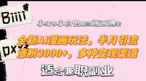 小红书小白也能当画画博主，全新AI漫画玩法，半月引流涨粉3000+，多种变现渠道【揭秘】-甬战资源库