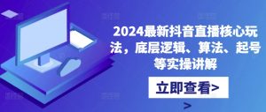 2024最新抖音直播核心玩法,底层逻辑、算法、起号等实操讲解-甬战资源库