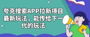 夸克搜索APP拉新项目最新玩法，能传给下一代的玩法-甬战资源库