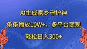 AI生成家乡守护神,条条播放10W+,多平台变现,轻松日入300+【揭秘】-甬战资源库