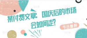 某付费文章:国庆后的市场会如何走?-甬战资源库