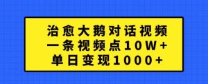 治愈大鹅对话视频,一条视频点赞 10W+,单日变现1k+【揭秘】-甬战资源库