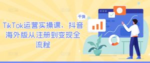 TikTok运营实操课,抖音海外版从注册到变现全流程-甬战资源库