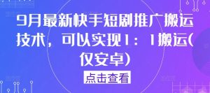 9月最新快手短剧推广搬运技术,可以实现1:1搬运(仅安卓)-甬战资源库
