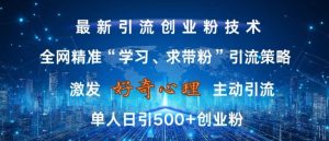 激发好奇心，全网精准‘学习、求带粉’引流技术，无封号风险，单人日引500+创业粉【揭秘】-甬战资源库