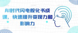 AI时代闪电般化书成课，快速提升变现力和影响力-甬战资源库