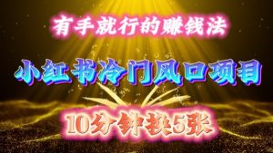每天 10 分钟，小红书冷门风口项目开启，有手就行的搬运赚钱法，小白日入500 +【揭秘】-甬战资源库