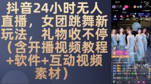 DY 24小时无人直播,女团跳舞新玩法,礼物收不停(含开播视频教程+软件+互动视频素材)【揭秘】-甬战资源库