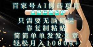 百家号AI搬砖项目,全新玩法出炉,只需要无脑搬运,靠复制粘贴,简单发文章,也能轻松月入1W【揭秘】-甬战资源库