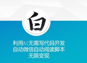 利用AI无需写代码开发自动微信自动阅读脚本无限变现 【揭秘】-甬战资源库