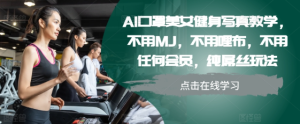 AI口罩美女健身写真教学，不用MJ，不用哩布，不用任何会员，纯屌丝玩法-甬战资源库