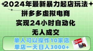 2024年最新暴力起店玩法，拼多多虚拟电商4.0，24小时实现自动化无人成交，单店月入3000+【揭秘】-甬战资源库