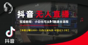 抖音无人直播实操教程【单机日入1k+行内主流玩法可稳定3-5年】小白也可从0-1跑通全流程【揭秘】-甬战资源库