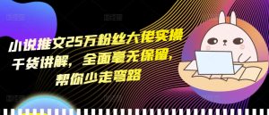 小说推文25万粉丝大佬实操干货讲解,全面毫无保留,帮你少走弯路-甬战资源库