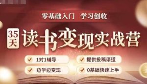 35天读书变现实战营,从0到1带你体验读书-拆解书-变现全流程,边读书边赚钱-甬战资源库