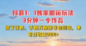 DY独家1：1搬运玩法，3分钟搞定一个作品，千粉万粉账号包回收，单号日收益2张【揭秘】-甬战资源库