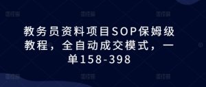 教务员资料项目SOP保姆级教程，全自动成交模式，一单158-398-甬战资源库