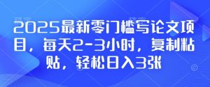 2025最新零门槛写论文项目，每天2-3小时，复制粘贴，轻松日入3张，附详细资料教程【揭秘】-甬战资源库