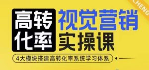 高转化率·视觉营销实操课,4大模块搭建高转化率系统学习体系-甬战资源库