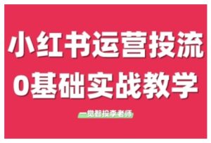 小红书运营投流，小红书广告投放从0到1的实战课，学完即可开始投放-甬战资源库