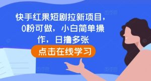 快手红果短剧拉新项目,0粉可做,小白简单操作,日撸多张-甬战资源库