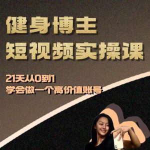 健身博主短视频实操课——21天从0到1学会做一个高价值账号-甬战资源库