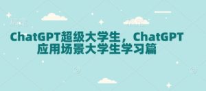 ChatGPT超级大学生,ChatGPT 应用场景大学生学习篇-甬战资源库
