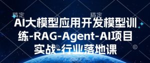 AI大模型应用开发​模型训练-RAG-Agent-AI项目实战-行业落地课-甬战资源库