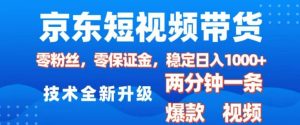 京东短视频带货，2025火爆项目，0粉丝，0保证金，操作简单，2分钟一条原创视频，日入1k【揭秘】-甬战资源库