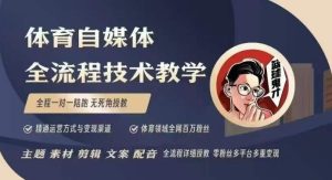 体育自媒体创作全流程讲解，百万大V带你全流程学习体育自媒体短视频文案创作、视频制作和账号运营-甬战资源库