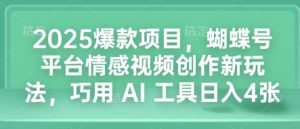 2025爆款项目，蝴蝶号平台情感视频创作新玩法，巧用 AI 工具日入4张-甬战资源库