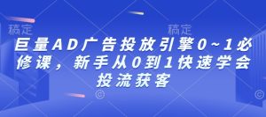 巨量AD广告投放引擎0~1必修课，新手从0到1快速学会投流获客-甬战资源库