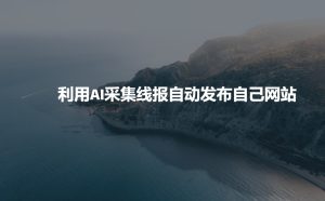 利用AI采集线报发布到自己网站-甬战资源库
