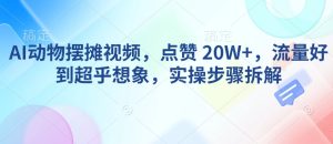 AI动物摆摊视频，点赞 20W+，流量好到超乎想象，实操步骤拆解-甬战资源库
