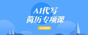 AI代写简历专项课，全网最全面的最简单的简历修改教程，一单15-50元，首月盈利5000+-甬战资源库