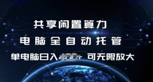 共享闲置算力，电脑全自动托管， 单机日入1张，可矩阵放大【揭秘】-甬战资源库