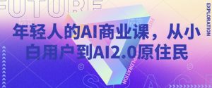 年轻人的AI商业课,从小白用户到AI2.0原住民-甬战资源库