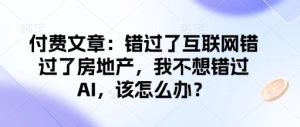付费文章:错过了互联网错过了房地产,我不想错过AI,该怎么办?-甬战资源库