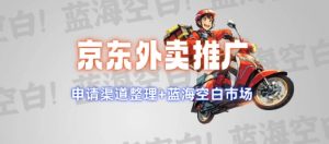 京东外卖推广项目_蓝海市场+推广思路+申请渠道【揭秘】-甬战资源库